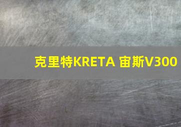 克里特KRETA 宙斯V300